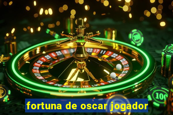 fortuna de oscar jogador